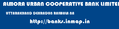 ALMORA URBAN COOPERATIVE BANK LIMITED  UTTARAKHAND DEHRADUN RAIWALA NA  banks information 